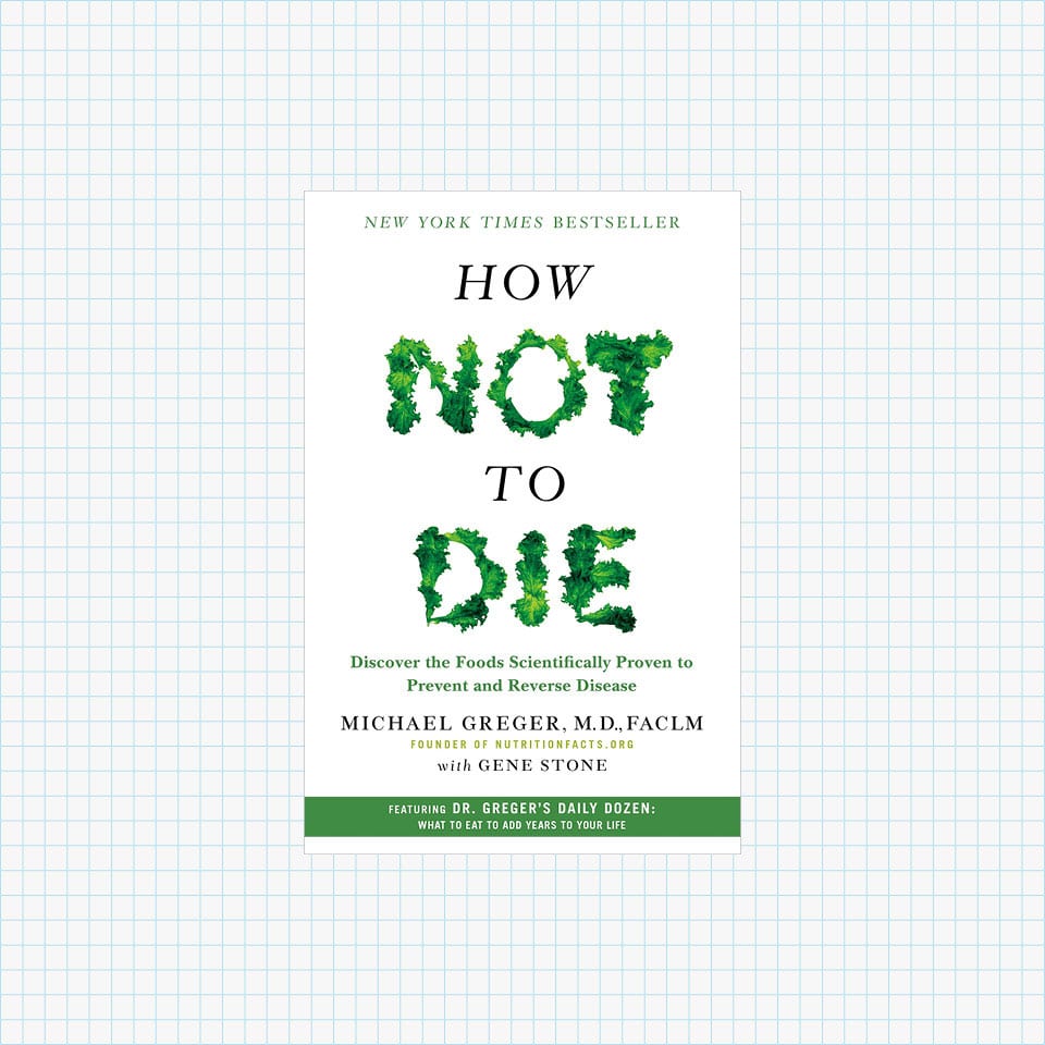 How Not to Die: Discover the Foods Scientifically Proven to Prevent and Reverse Disease