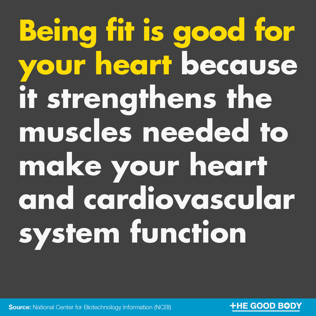 Being fit is good for your heart because it strengthens the muscles needed to make your heart and cardiovascular system function