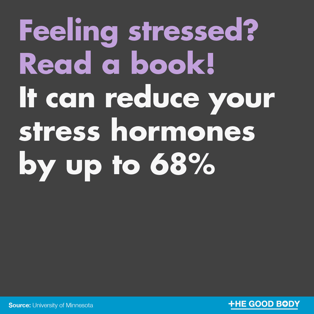Feeling stressed? Read. Getting lost in a book can lower levels of cortisol, and other unhealthy stress hormones, by up to 68%