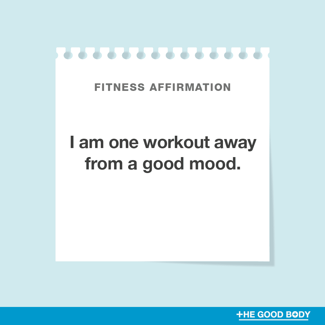 I am one workout away from a good mood.