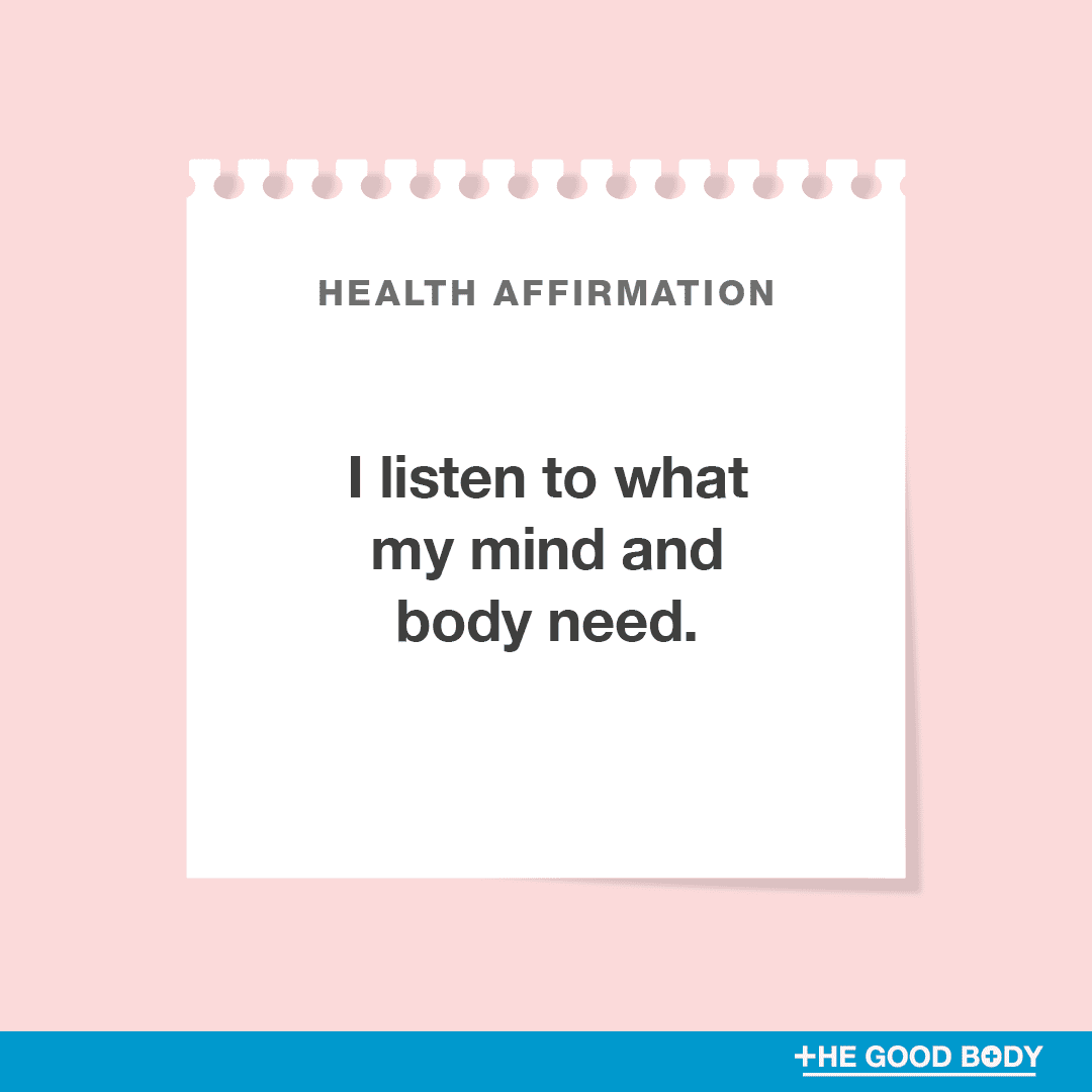 I listen to what my mind and body need.