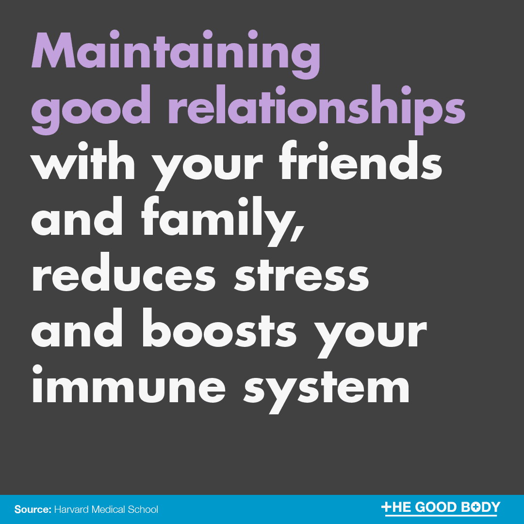 Maintaining good relationships with your friends and family, reduces harmful levels of stress and boosts your immune system