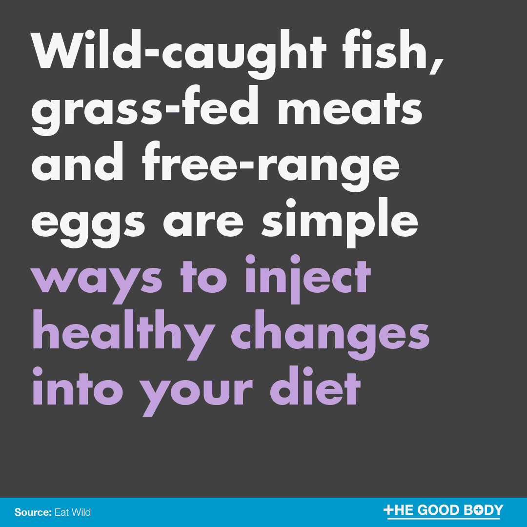 Wild-caught fish, grass-fed meats and free-range eggs are simple ways to inject healthy changes to your diet without drastically altering what you eat